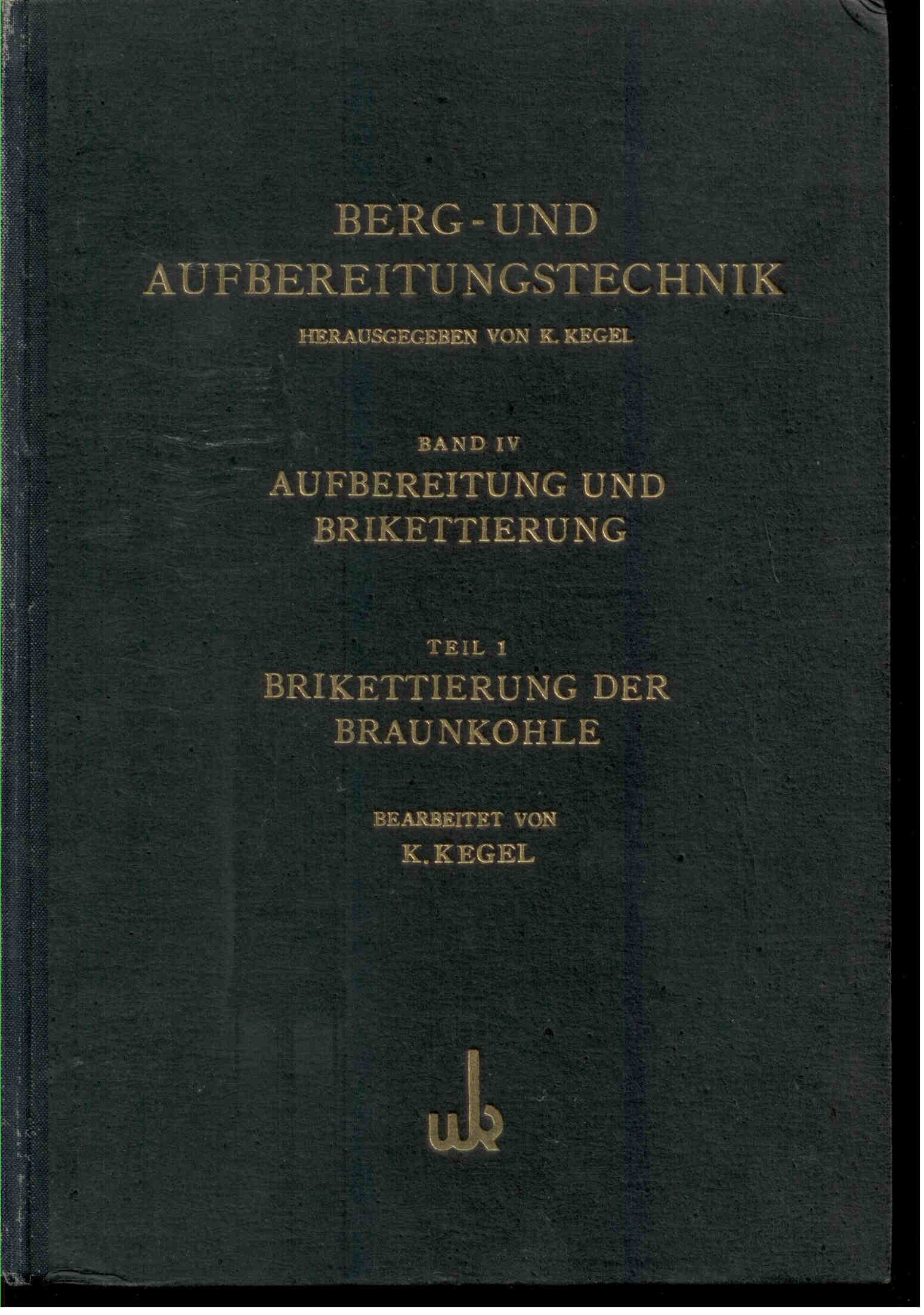 Kegel, K.: Berg- und Aufbereitungstechnik - Band IV. Aufbereitung und Brikettierung - Teil 1: Brikettierung der Braunkohle